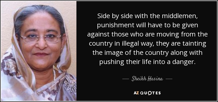 Side by side with the middlemen, punishment will have to be given against those who are moving from the country in illegal way, they are tainting the image of the country along with pushing their life into a danger. - Sheikh Hasina