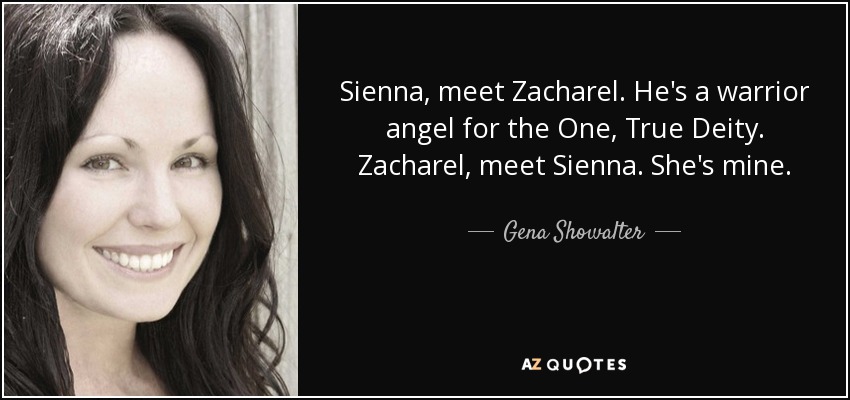 Sienna, meet Zacharel. He's a warrior angel for the One, True Deity. Zacharel, meet Sienna. She's mine. - Gena Showalter