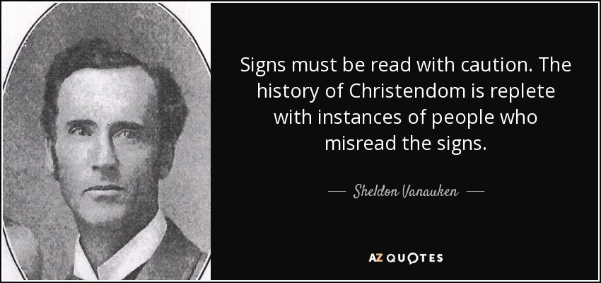 Signs must be read with caution. The history of Christendom is replete with instances of people who misread the signs. - Sheldon Vanauken