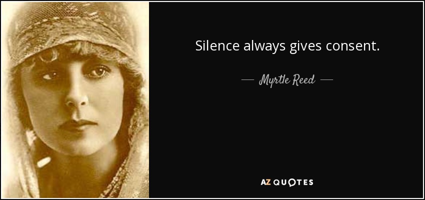 Silence always gives consent. - Myrtle Reed