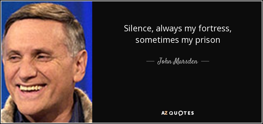 Silence, always my fortress, sometimes my prison - John Marsden
