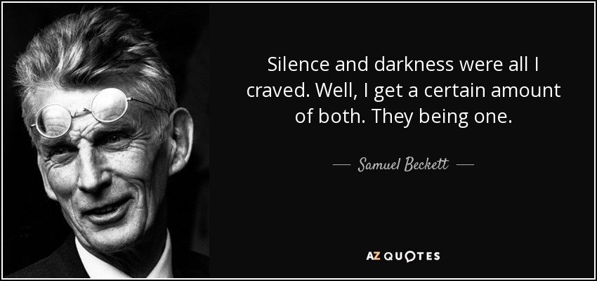 Silence and darkness were all I craved. Well, I get a certain amount of both. They being one. - Samuel Beckett