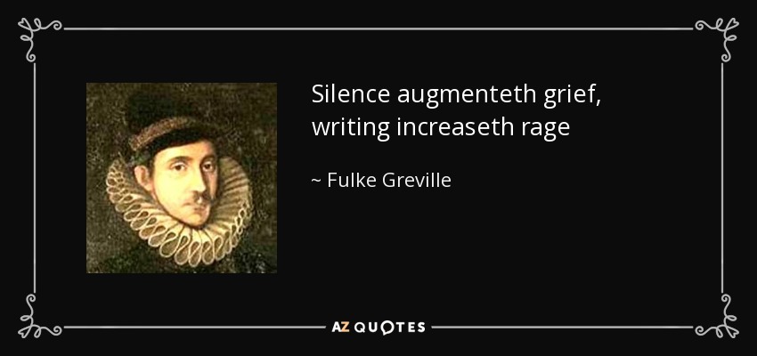 Silence augmenteth grief, writing increaseth rage - Fulke Greville, 1st Baron Brooke