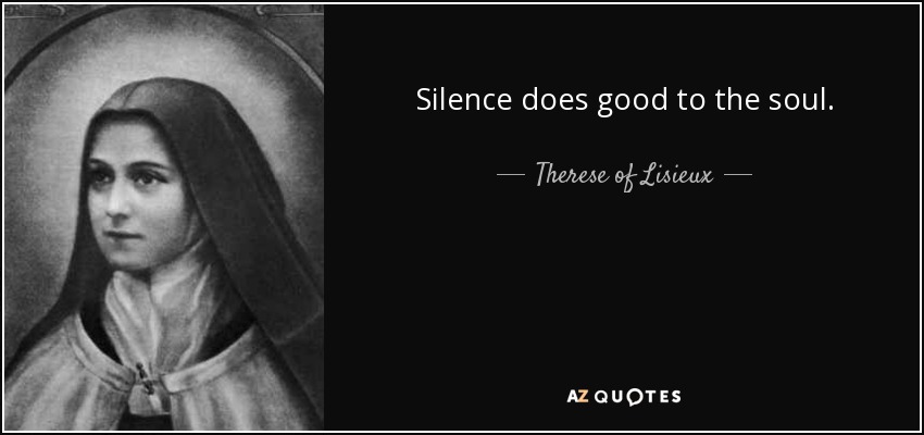 Silence does good to the soul. - Therese of Lisieux