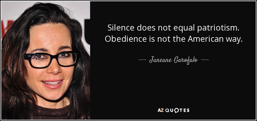 Silence does not equal patriotism. Obedience is not the American way. - Janeane Garofalo