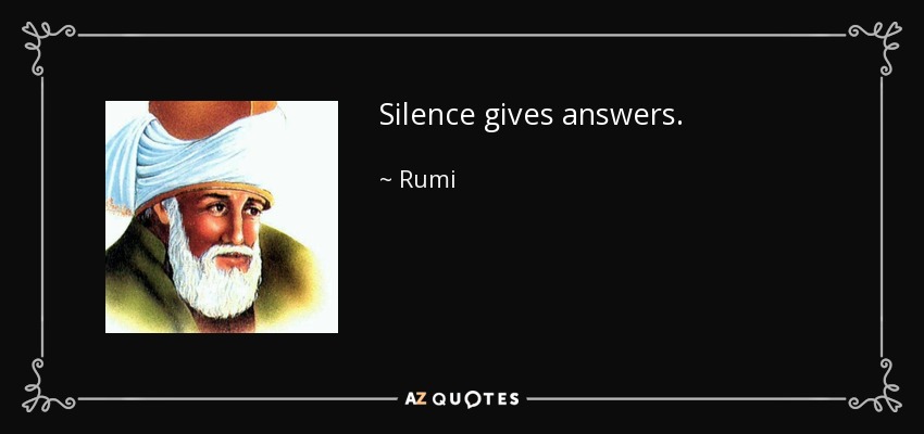 Silence gives answers. - Rumi