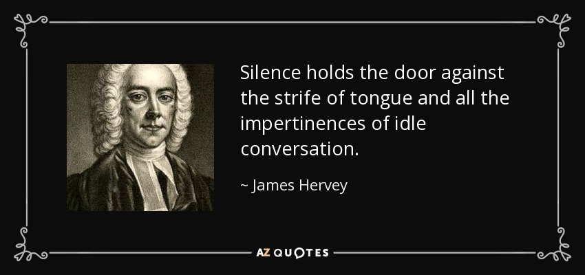 Silence holds the door against the strife of tongue and all the impertinences of idle conversation. - James Hervey