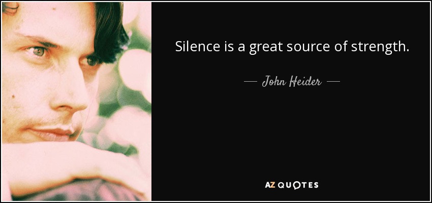Silence is a great source of strength. - John Heider