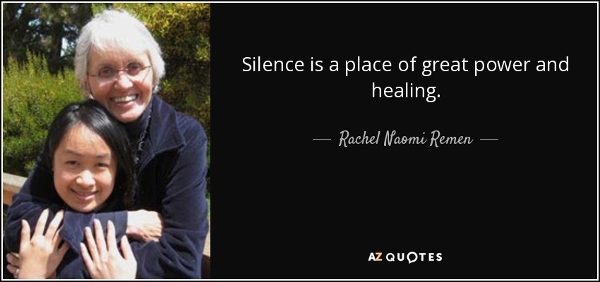 Silence is a place of great power and healing. - Rachel Naomi Remen