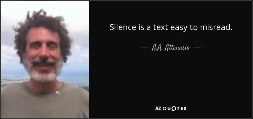 Silence is a text easy to misread. - A.A. Attanasio