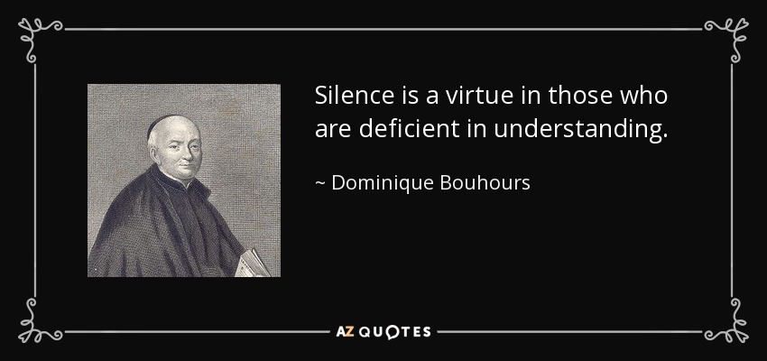 Silence is a virtue in those who are deficient in understanding. - Dominique Bouhours