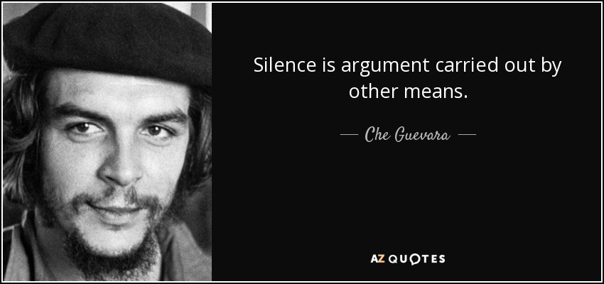 Silence is argument carried out by other means. - Che Guevara