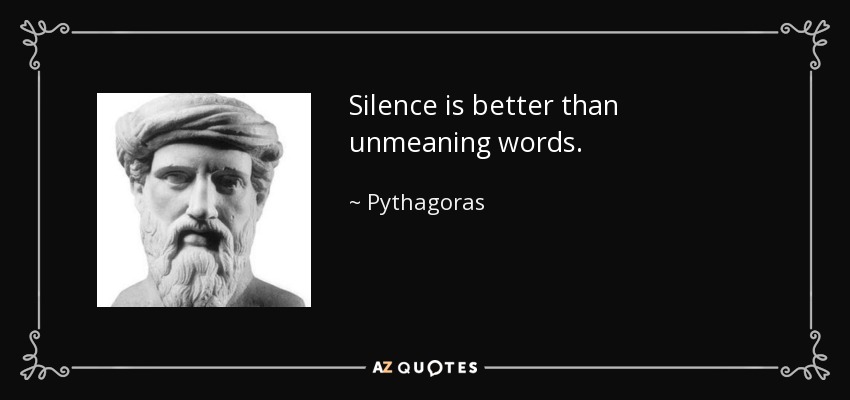 Silence is better than unmeaning words. - Pythagoras