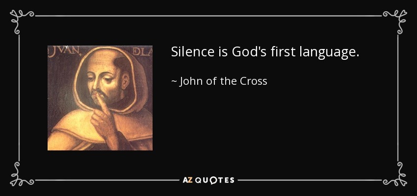 Silence is God's first language. - John of the Cross