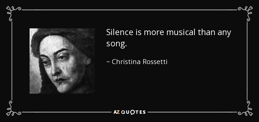 Silence is more musical than any song. - Christina Rossetti
