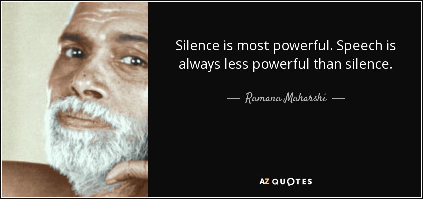 Silence is most powerful. Speech is always less powerful than silence. - Ramana Maharshi