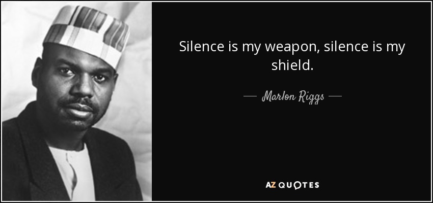 Silence is my weapon, silence is my shield. - Marlon Riggs