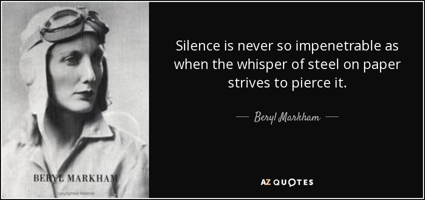 Silence is never so impenetrable as when the whisper of steel on paper strives to pierce it. - Beryl Markham