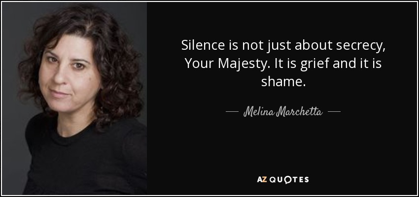 Silence is not just about secrecy, Your Majesty. It is grief and it is shame. - Melina Marchetta