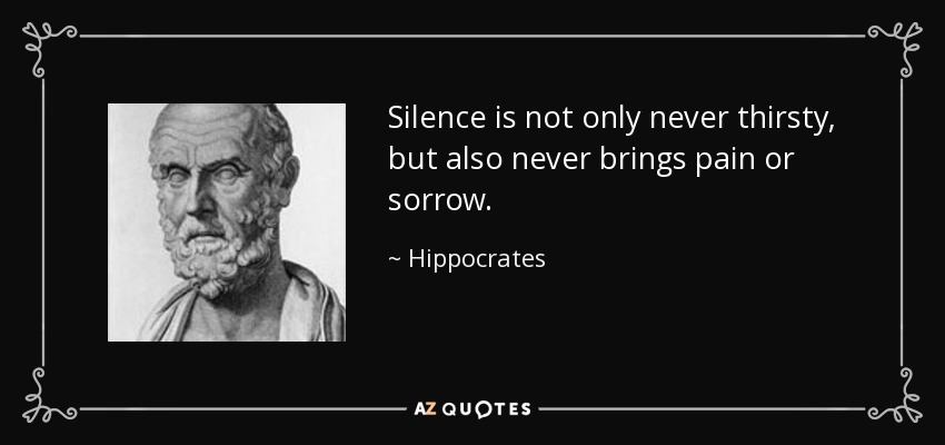 Silence is not only never thirsty, but also never brings pain or sorrow. - Hippocrates