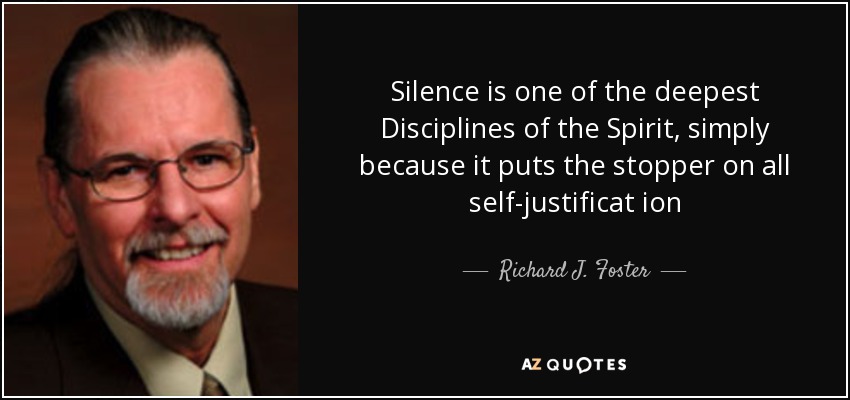 Silence is one of the deepest Disciplines of the Spirit, simply because it puts the stopper on all self-justificat ion - Richard J. Foster