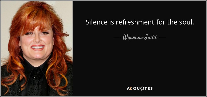 Silence is refreshment for the soul. - Wynonna Judd