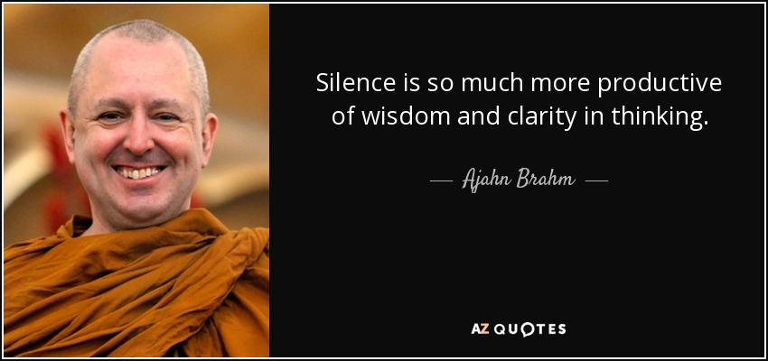 Silence is so much more productive of wisdom and clarity in thinking. - Ajahn Brahm