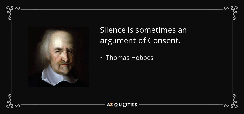 Silence is sometimes an argument of Consent. - Thomas Hobbes