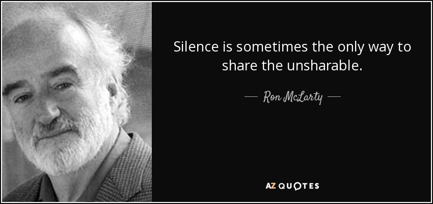 Silence is sometimes the only way to share the unsharable. - Ron McLarty