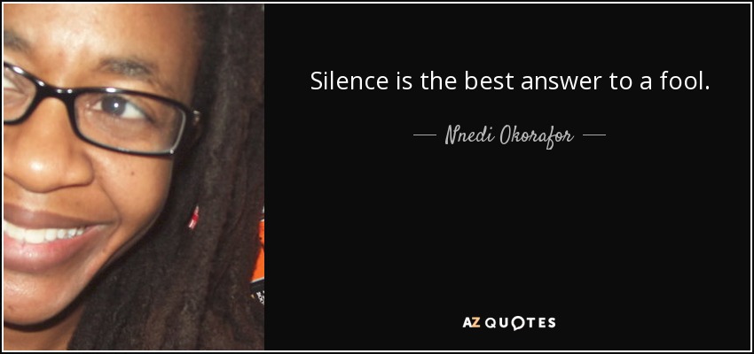 Silence is the best answer to a fool. - Nnedi Okorafor