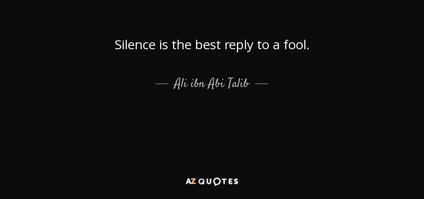 Silence is the best reply to a fool. - Ali ibn Abi Talib