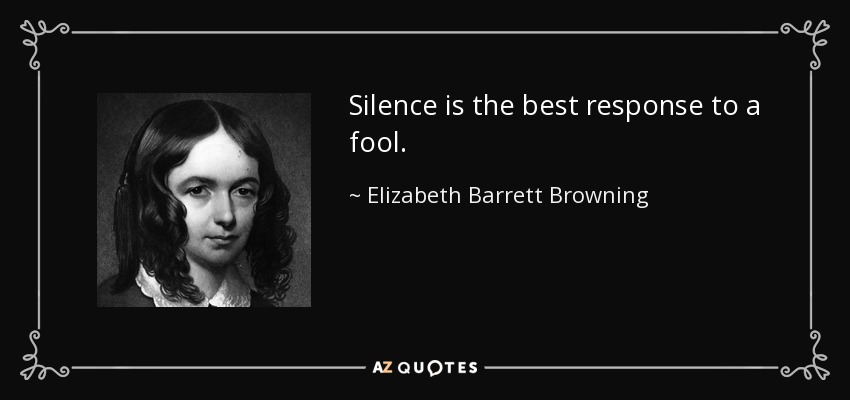 Silence is the best response to a fool. - Elizabeth Barrett Browning