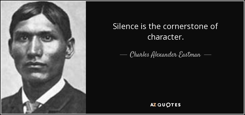 Silence is the cornerstone of character. - Charles Alexander Eastman