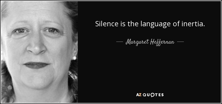 Silence is the language of inertia. - Margaret Heffernan