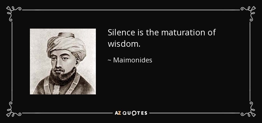 Silence is the maturation of wisdom. - Maimonides