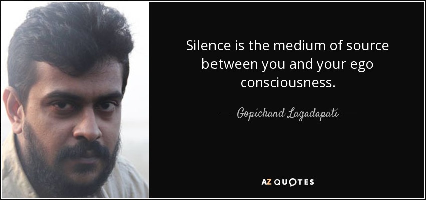 Silence is the medium of source between you and your ego consciousness. - Gopichand Lagadapati