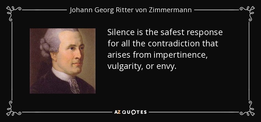 Silence is the safest response for all the contradiction that arises from impertinence, vulgarity, or envy. - Johann Georg Ritter von Zimmermann