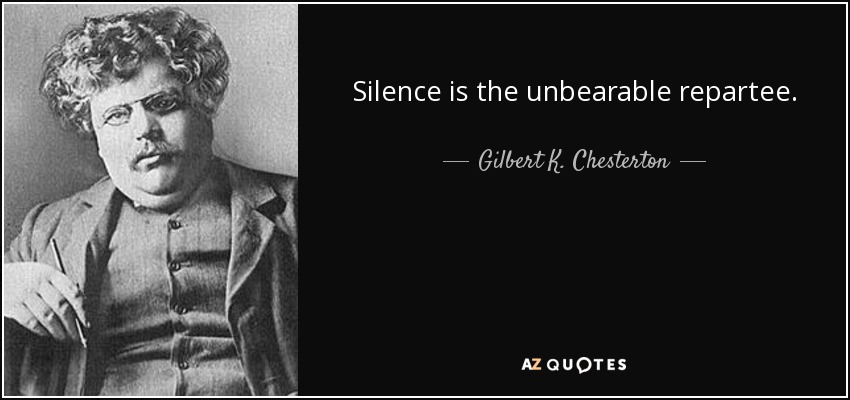 Silence is the unbearable repartee. - Gilbert K. Chesterton
