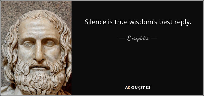 Silence is true wisdom's best reply. - Euripides