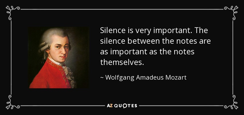 Silence is very important. The silence between the notes are as important as the notes themselves. - Wolfgang Amadeus Mozart