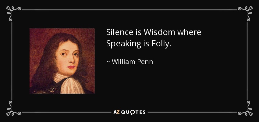 Silence is Wisdom where Speaking is Folly. - William Penn