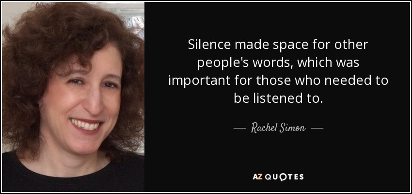 Silence made space for other people's words, which was important for those who needed to be listened to. - Rachel Simon