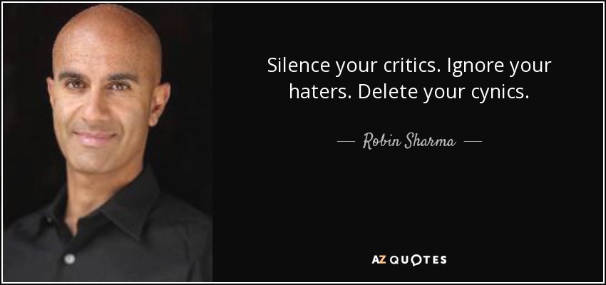 Silence your critics. Ignore your haters. Delete your cynics. - Robin Sharma