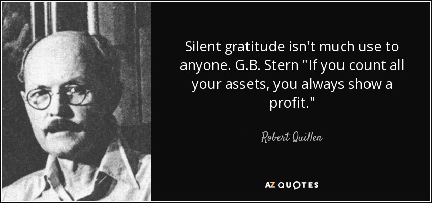 Silent gratitude isn't much use to anyone. G.B. Stern 