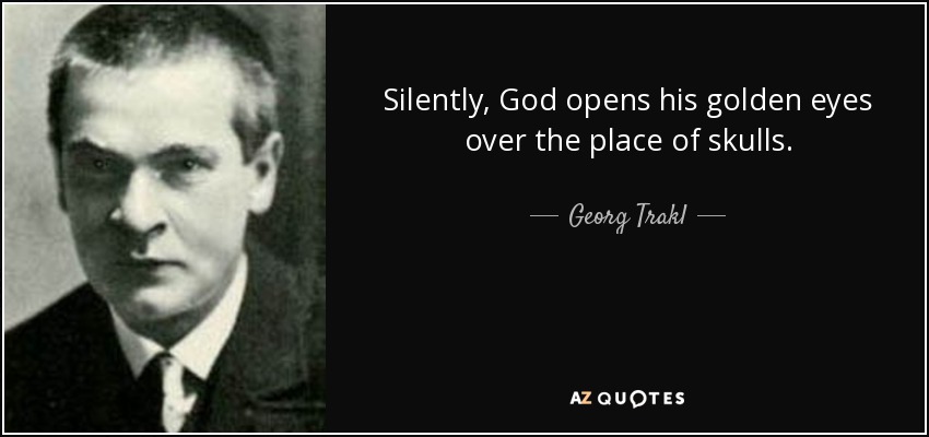 Silently, God opens his golden eyes over the place of skulls. - Georg Trakl
