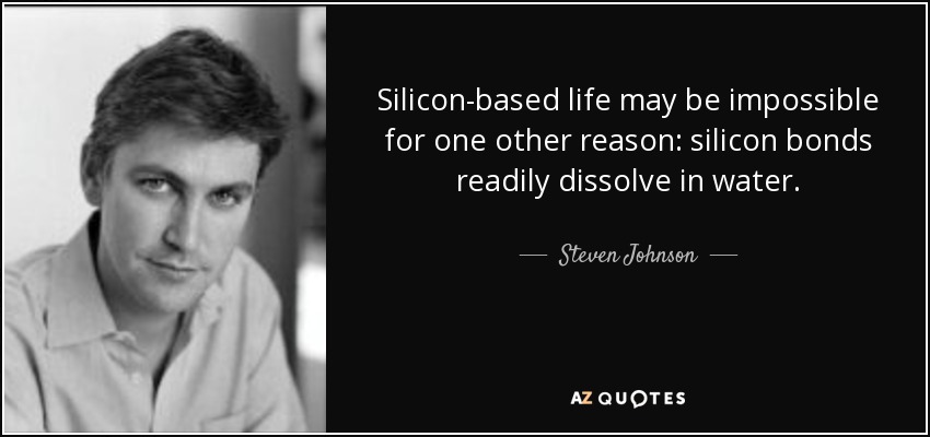 Silicon-based life may be impossible for one other reason: silicon bonds readily dissolve in water. - Steven Johnson