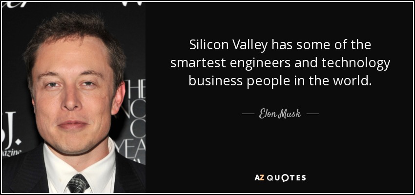 Silicon Valley has some of the smartest engineers and technology business people in the world. - Elon Musk