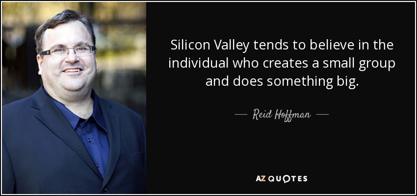 Silicon Valley tends to believe in the individual who creates a small group and does something big. - Reid Hoffman