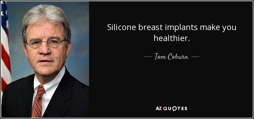 Silicone breast implants make you healthier. - Tom Coburn