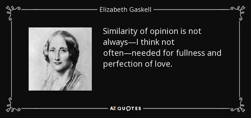 Similarity of opinion is not always—I think not often—needed for fullness and perfection of love. - Elizabeth Gaskell